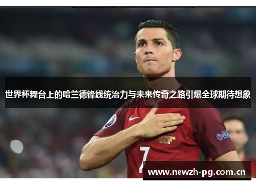 世界杯舞台上的哈兰德锋线统治力与未来传奇之路引爆全球期待想象