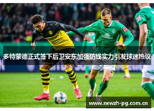 多特蒙德正式签下后卫安东加强防线实力引发球迷热议