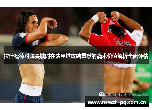 拉什福德对阵曼城时在法甲进攻端贡献的战术价值解析全面评估